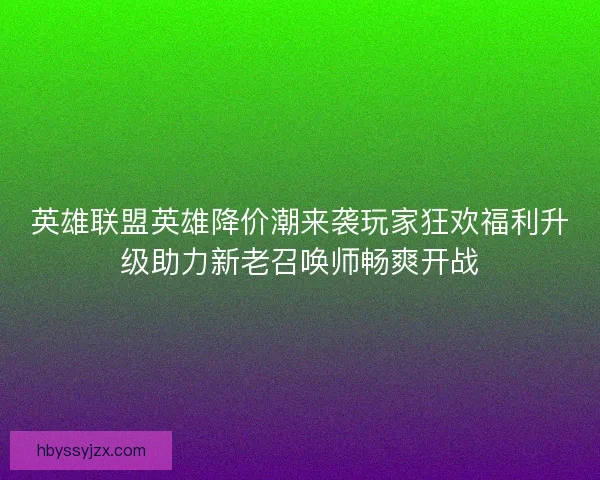 英雄联盟英雄降价潮来袭玩家狂欢福利升级助力新老召唤师畅爽开战