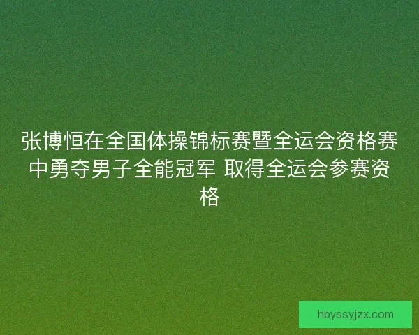 张博恒在全国体操锦标赛暨全运会资格赛中勇夺男子全能冠军 取得全运会参赛资格 张博恒在全国体操锦标赛暨全运会资格赛中勇夺男子全能冠军 取得全运会参赛资格